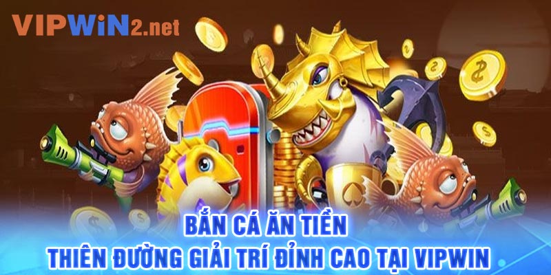 Bắn cá ăn tiền - Thiên đường giải trí đỉnh cao tại Vipwin