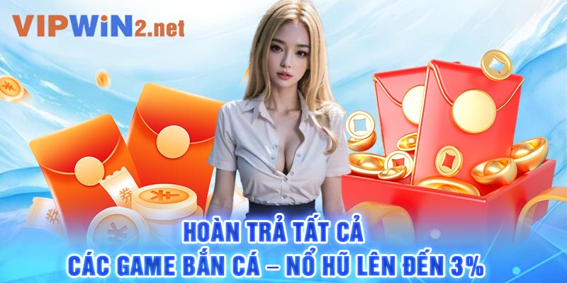 Hoàn trả tất cả các game bắn cá – nổ hũ lên đến 3%