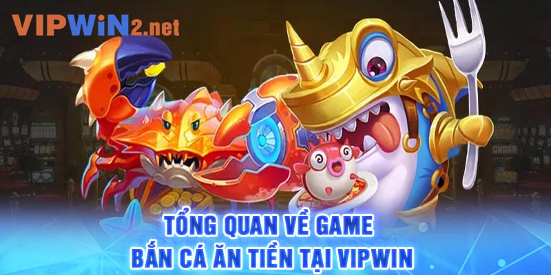 Tổng quan về game bắn cá ăn tiền tại Vipwin 