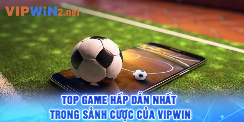 Top game hấp dẫn nhất trong sảnh cược của Vipwin