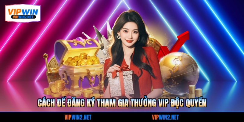 Cách để đăng ký tham gia thưởng VIP độc quyền