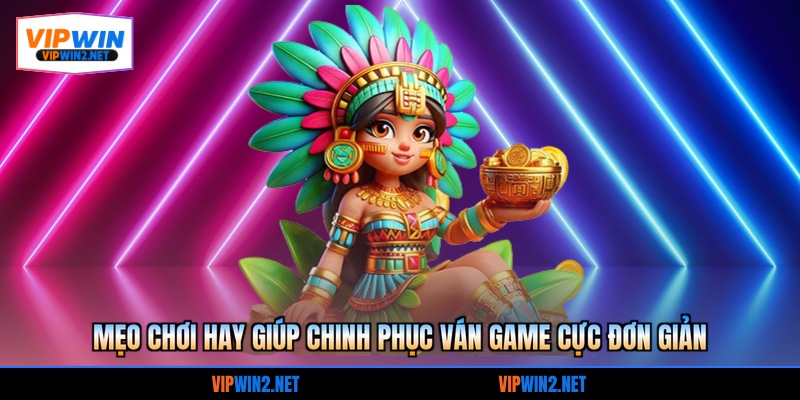 Mẹo chơi hay giúp chinh phục ván game cực đơn giản