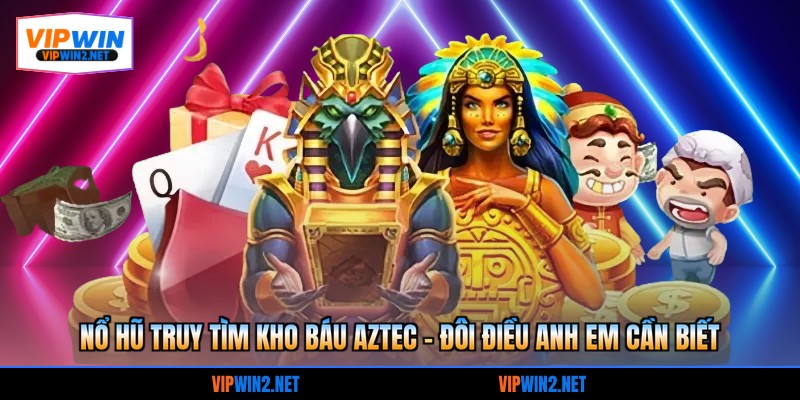 Nổ hũ truy tìm kho báu Aztec - Đôi điều anh em cần biết