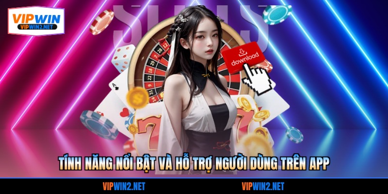 Tính năng nổi bật và hỗ trợ người dùng trên app