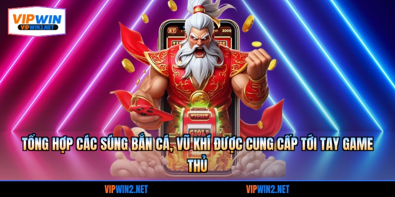 Tổng hợp các súng bắn cá, vũ khí được cung cấp tới tay game thủ